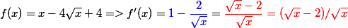 f(x) = x - 4 \sqrt x + 4 => f'(x) = {\blue 1 - \dfrac 2 {\sqrt x}} = \red \dfrac {\sqrt x - 2} {\sqrt x} = \left( \sqrt x - 2)/ \sqrt x